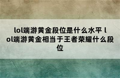 lol端游黄金段位是什么水平 lol端游黄金相当于王者荣耀什么段位